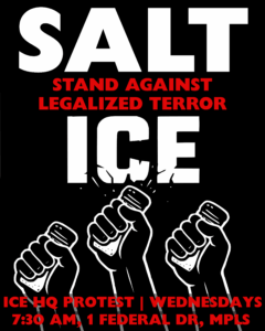 SALT ICE Stand Against Legalized Terror ICE HQ Protest Every Wednesday at 7:30am 1 Federal Drive, Minneapolis